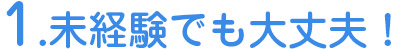 1.未経験でも大丈夫！